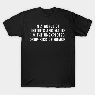 In a world of lineouts and mauls, I'm the unexpected drop-kick of humor T-Shirt